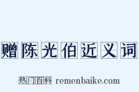 赠陈光伯近义词是什么意思的图片